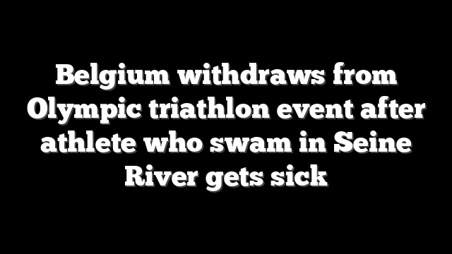 Belgium withdraws from Olympic triathlon event after athlete who swam in Seine River gets sick
