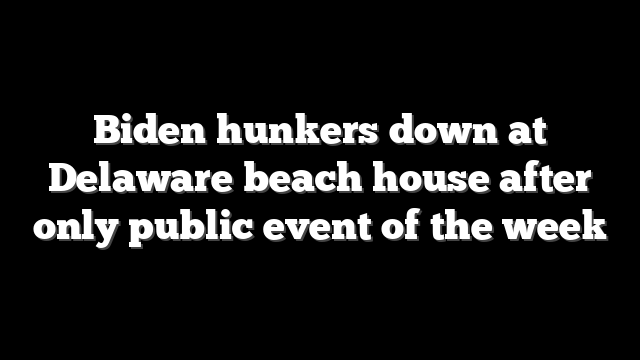 Biden hunkers down at Delaware beach house after only public event of the week