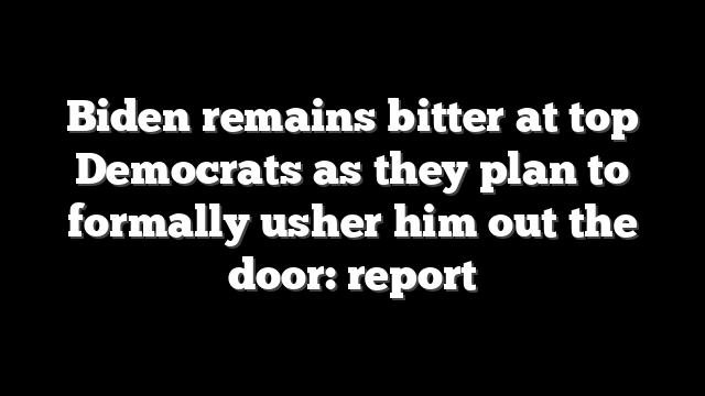 Biden remains bitter at top Democrats as they plan to formally usher him out the door: report