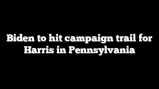 Biden to hit campaign trail for Harris in Pennsylvania