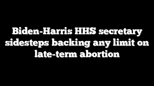 Biden-Harris HHS secretary sidesteps backing any limit on late-term abortion