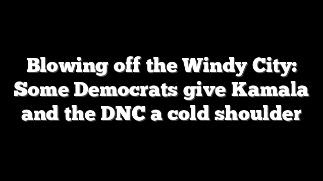 Blowing off the Windy City: Some Democrats give Kamala and the DNC a cold shoulder