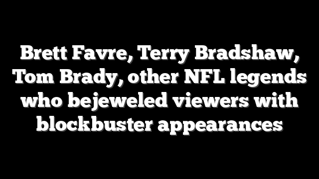 Brett Favre, Terry Bradshaw, Tom Brady, other NFL legends who bejeweled viewers with blockbuster appearances