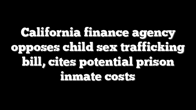 California finance agency opposes child sex trafficking bill, cites potential prison inmate costs