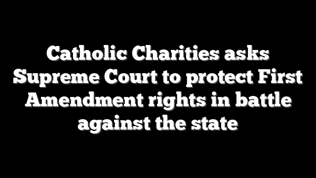 Catholic Charities asks Supreme Court to protect First Amendment rights in battle against the state