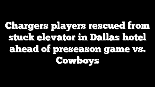 Chargers players rescued from stuck elevator in Dallas hotel ahead of preseason game vs. Cowboys