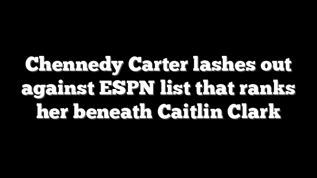 Chennedy Carter lashes out against ESPN list that ranks her beneath Caitlin Clark