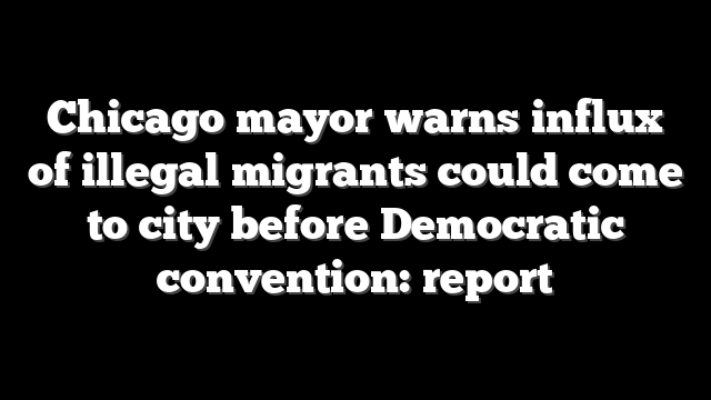 Chicago mayor warns influx of illegal migrants could come to city before Democratic convention: report