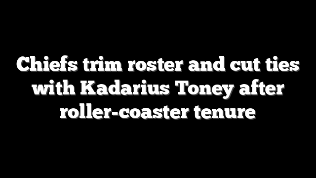 Chiefs trim roster and cut ties with Kadarius Toney after roller-coaster tenure