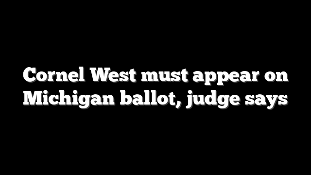 Cornel West must appear on Michigan ballot, judge says
