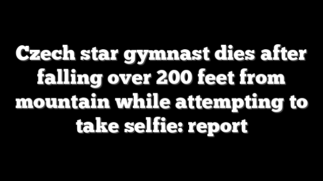 Czech star gymnast dies after falling over 200 feet from mountain while attempting to take selfie: report
