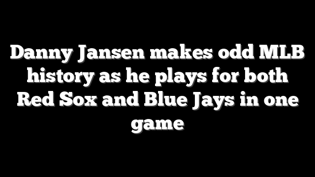 Danny Jansen makes odd MLB history as he plays for both Red Sox and Blue Jays in one game