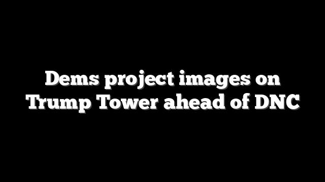 Dems project images on Trump Tower ahead of DNC