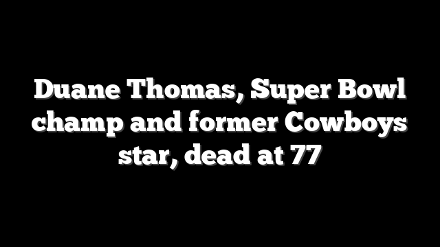 Duane Thomas, Super Bowl champ and former Cowboys star, dead at 77