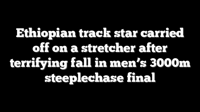 Ethiopian track star carried off on a stretcher after terrifying fall in men’s 3000m steeplechase final