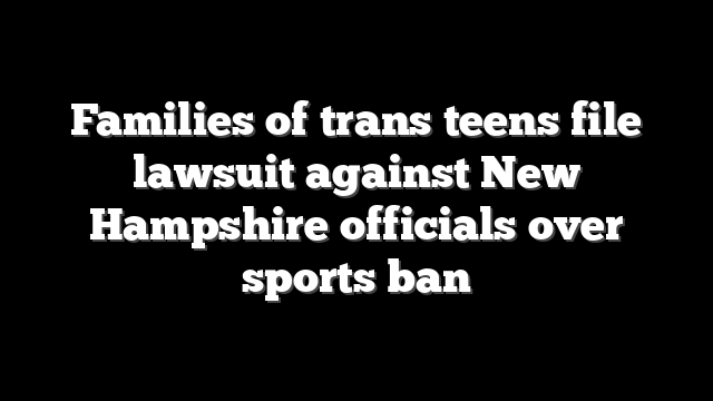 Families of trans teens file lawsuit against New Hampshire officials over sports ban