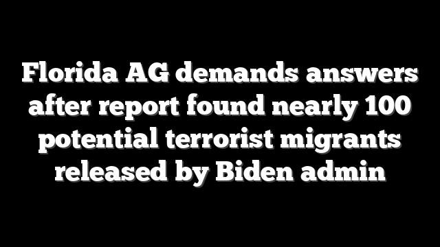 Florida AG demands answers after report found nearly 100 potential terrorist migrants released by Biden admin
