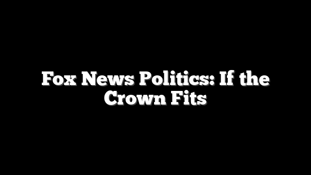 Fox News Politics: If the Crown Fits