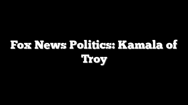 Fox News Politics: Kamala of Troy