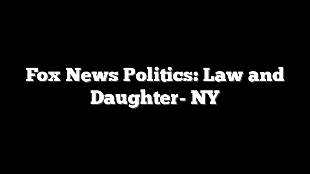 Fox News Politics: Law and Daughter- NY