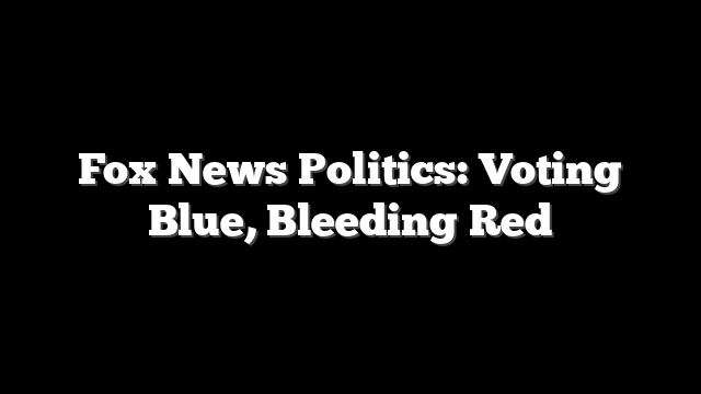 Fox News Politics: Voting Blue, Bleeding Red