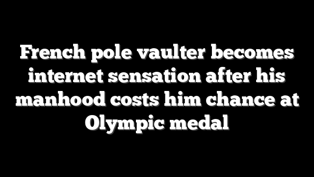 French pole vaulter becomes internet sensation after his manhood costs him chance at Olympic medal
