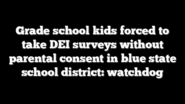 Grade school kids forced to take DEI surveys without parental consent in blue state school district: watchdog