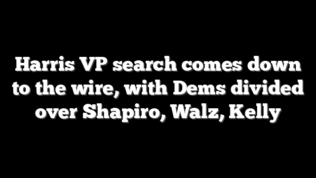 Harris VP search comes down to the wire, with Dems divided over Shapiro, Walz, Kelly
