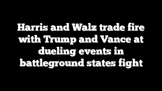 Harris and Walz trade fire with Trump and Vance at dueling events in battleground states fight