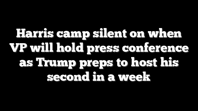 Harris camp silent on when VP will hold press conference as Trump preps to host his second in a week