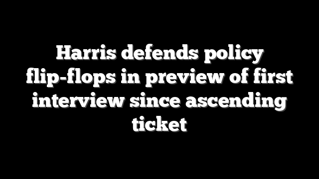 Harris defends policy flip-flops in preview of first interview since ascending ticket