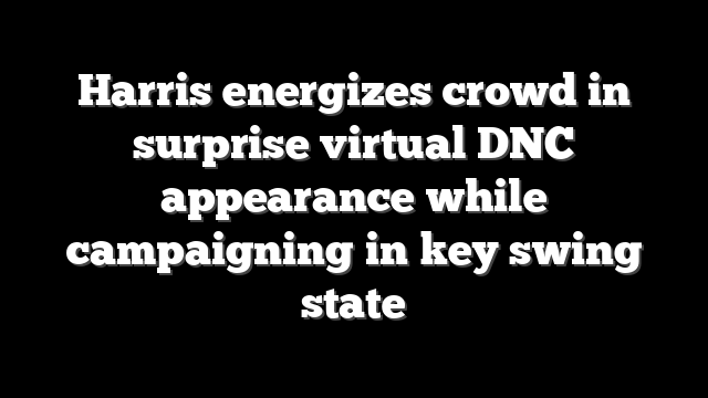 Harris energizes crowd in surprise virtual DNC appearance while campaigning in key swing state