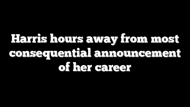 Harris hours away from most consequential announcement of her career