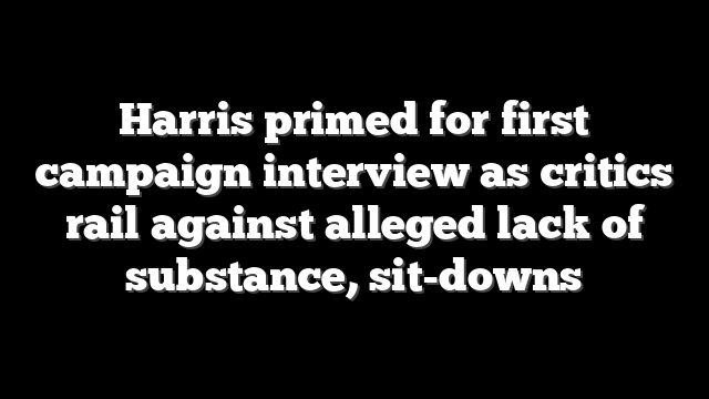 Harris primed for first campaign interview as critics rail against alleged lack of substance, sit-downs