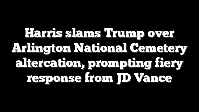 Harris slams Trump over Arlington National Cemetery altercation, prompting fiery response from JD Vance