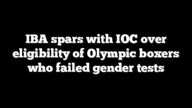 IBA spars with IOC over eligibility of Olympic boxers who failed gender tests