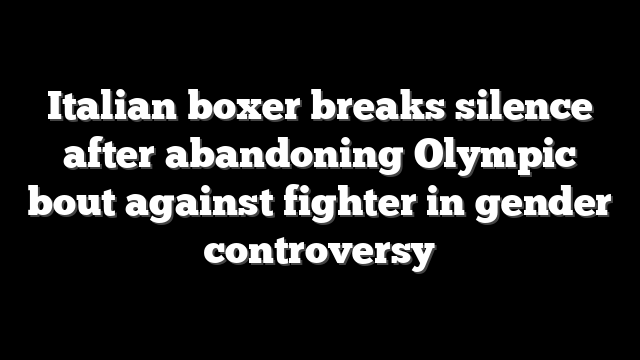 Italian boxer breaks silence after abandoning Olympic bout against fighter in gender controversy