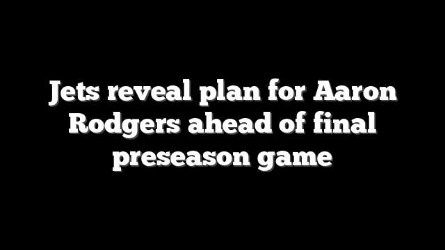 Jets reveal plan for Aaron Rodgers ahead of final preseason game