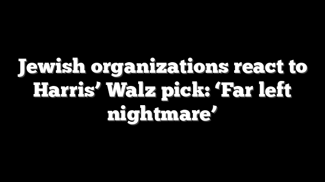 Jewish organizations react to Harris’ Walz pick: ‘Far left nightmare’
