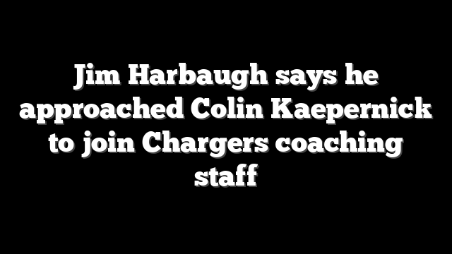 Jim Harbaugh says he approached Colin Kaepernick to join Chargers coaching staff