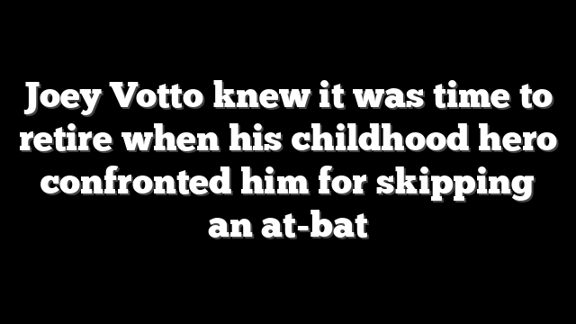 Joey Votto knew it was time to retire when his childhood hero confronted him for skipping an at-bat