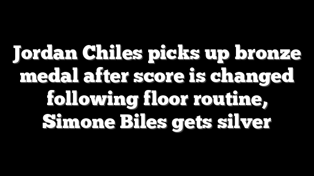 Jordan Chiles picks up bronze medal after score is changed following floor routine, Simone Biles gets silver