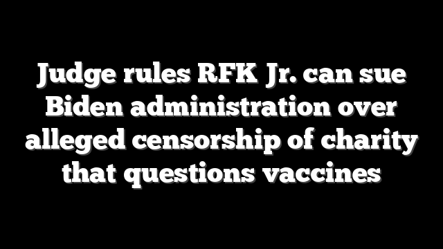 Judge rules RFK Jr. can sue Biden administration over alleged censorship of charity that questions vaccines