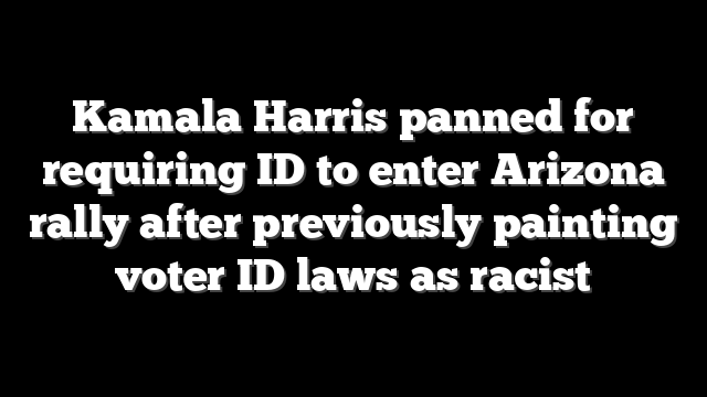 Kamala Harris panned for requiring ID to enter Arizona rally after previously painting voter ID laws as racist