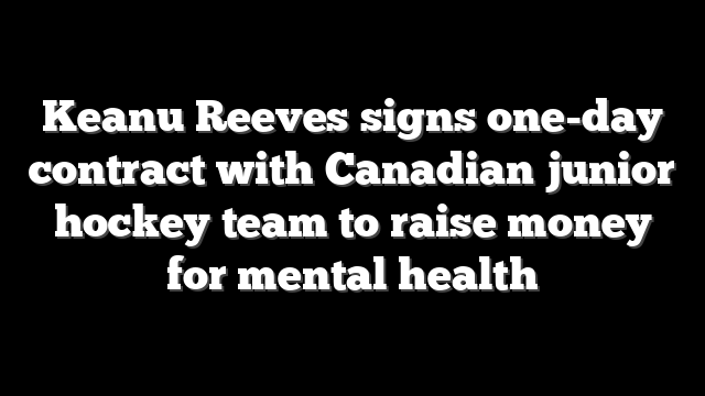 Keanu Reeves signs one-day contract with Canadian junior hockey team to raise money for mental health