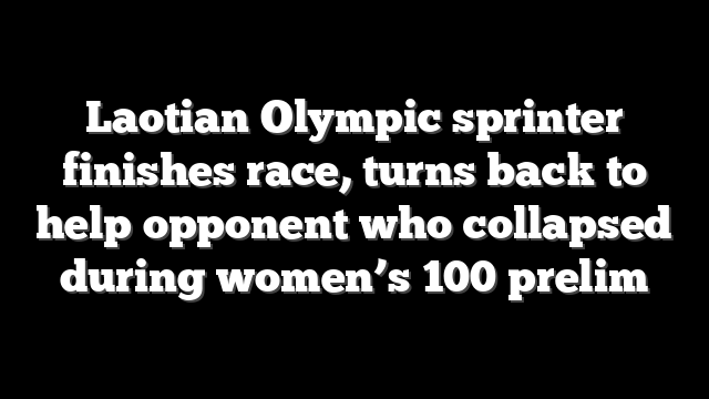 Laotian Olympic sprinter finishes race, turns back to help opponent who collapsed during women’s 100 prelim
