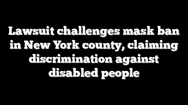 Lawsuit challenges mask ban in New York county, claiming discrimination against disabled people