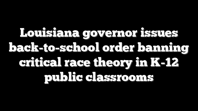 Louisiana governor issues back-to-school order banning critical race theory in K-12 public classrooms