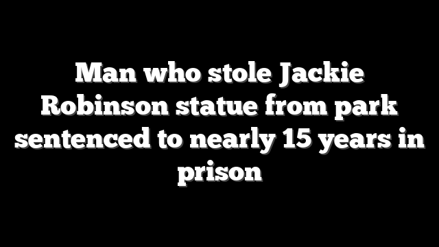 Man who stole Jackie Robinson statue from park sentenced to nearly 15 years in prison