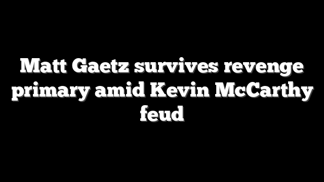 Matt Gaetz survives revenge primary amid Kevin McCarthy feud